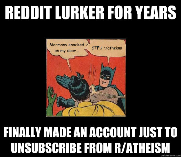 Reddit lurker for years finally made an account just to unsubscribe from r/atheism - Reddit lurker for years finally made an account just to unsubscribe from r/atheism  Misc