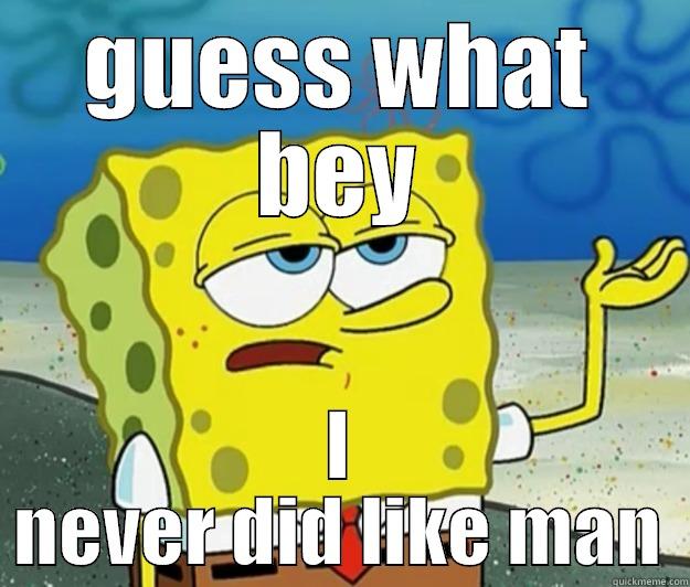 GUESS WHAT BEY I NEVER DID LIKE MAN Tough Spongebob