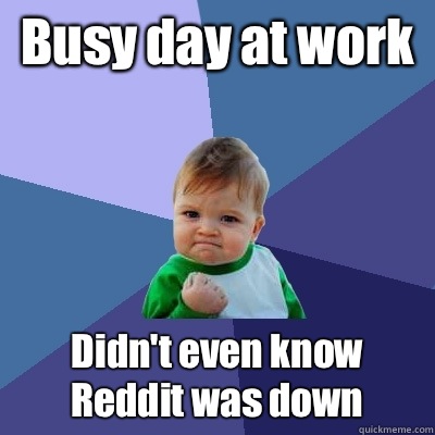 Busy day at work Didn't even know Reddit was down  Success Kid