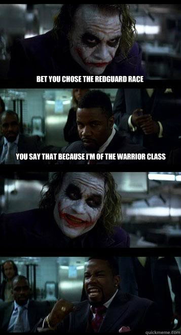 bet you chose the redguard race you say that because i'm of the warrior class  - bet you chose the redguard race you say that because i'm of the warrior class   Joker with Black guy