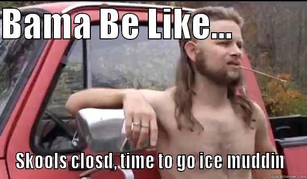 BAMA BE LIKE...            SKOOLS CLOSD, TIME TO GO ICE MUDDIN  Almost Politically Correct Redneck