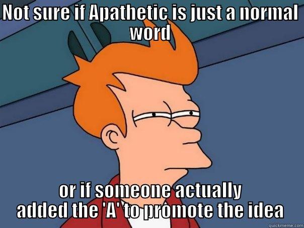 NOT SURE IF APATHETIC IS JUST A NORMAL WORD OR IF SOMEONE ACTUALLY ADDED THE 'A' TO PROMOTE THE IDEA Futurama Fry