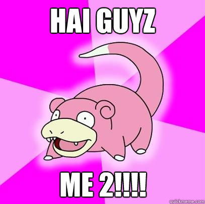 HAI GUYZ ME 2!!!!   Slowpoke