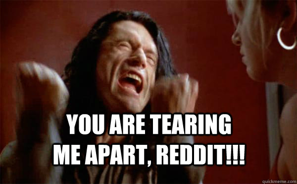 You are tearing me apart, reddit!!! - You are tearing me apart, reddit!!!  Tommy Wiseau