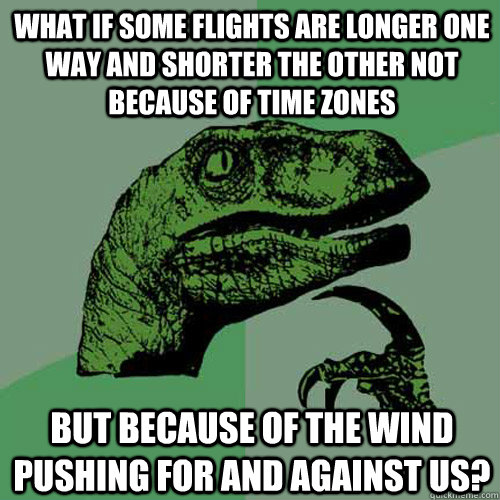 What if some flights are longer one way and shorter the other not because of time zones but because of the wind pushing for and against us?  Philosoraptor