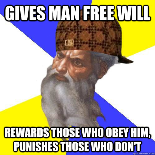 Gives man free will Rewards those who obey him, punishes those who don't - Gives man free will Rewards those who obey him, punishes those who don't  Scumbag Advice God