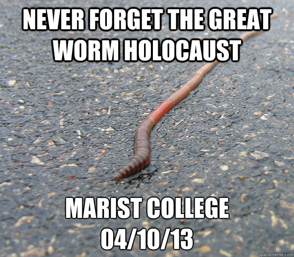 Never forget the great worm holocaust  marist college 
04/10/13 - Never forget the great worm holocaust  marist college 
04/10/13  wormholo