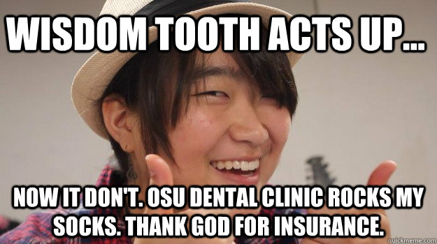 Wisdom tooth acts up... Now it don't. OSu dental clinic rocks my socks. thank God for insurance. - Wisdom tooth acts up... Now it don't. OSu dental clinic rocks my socks. thank God for insurance.  Annie Approved