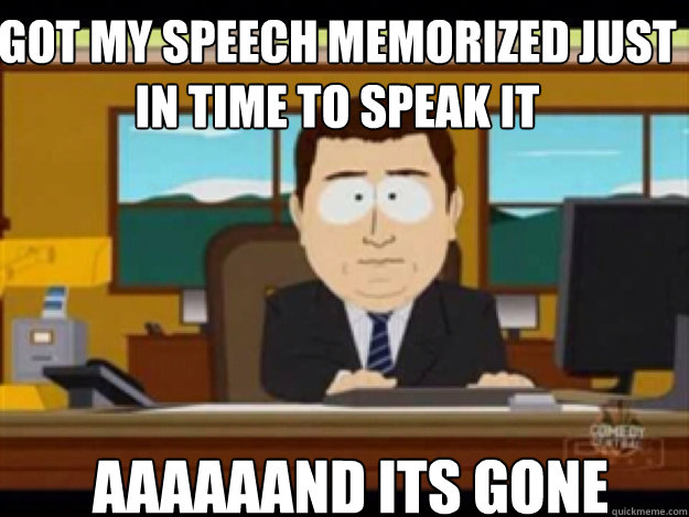 Got my speech memorized just in time to speak it AAAAAAND ITS GONE - Got my speech memorized just in time to speak it AAAAAAND ITS GONE  Misc