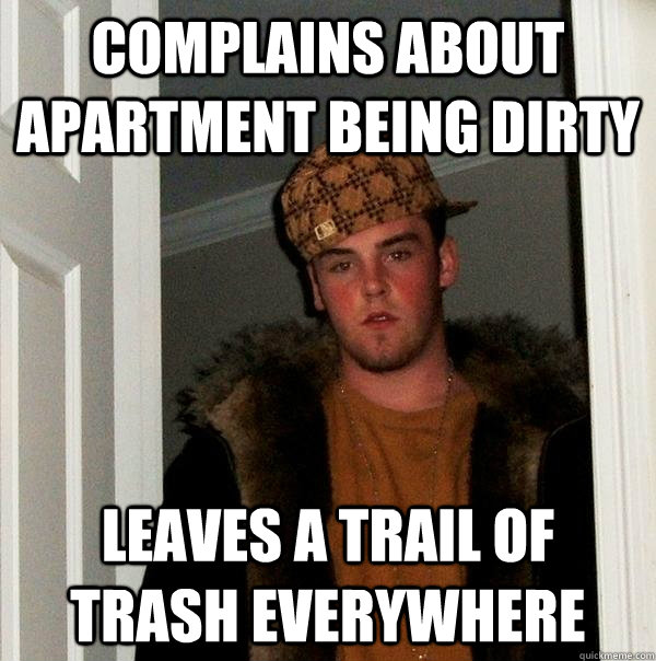 COMPLAINS ABOUT APARTMENT BEING DIRTY LEAVES A TRAIL OF TRASH EVERYWHERE  Scumbag Steve