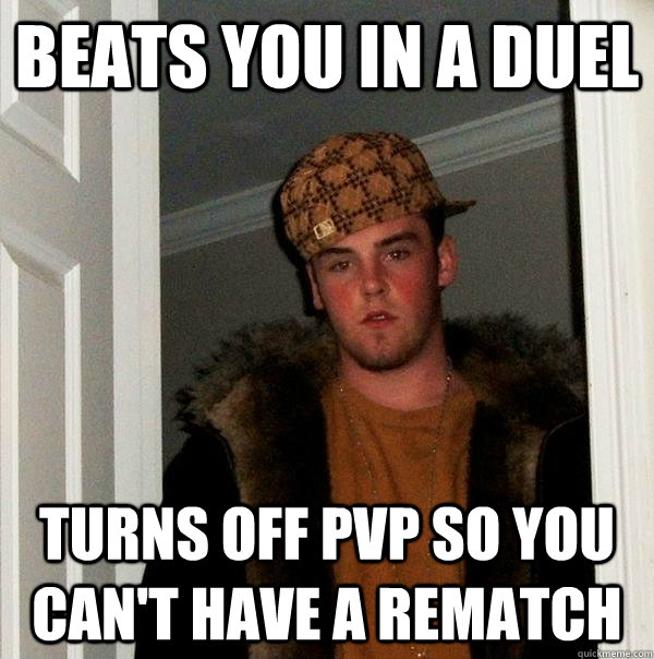 Beats you in a duel Turns off PvP so you can't have a rematch  Scumbag Steve