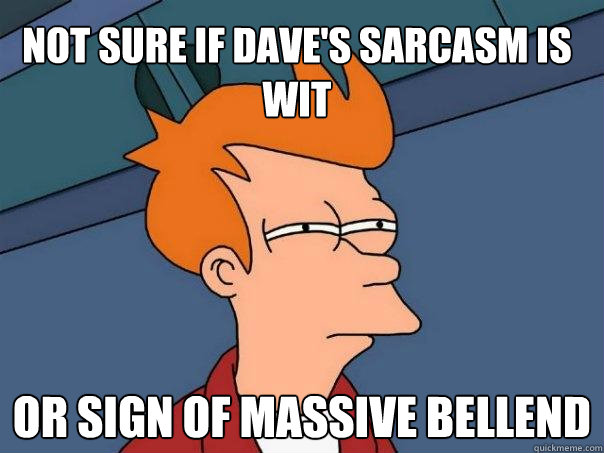 Not sure if Dave's sarcasm is wit Or sign of massive bellend  Futurama Fry