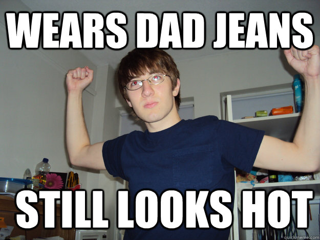 wears dad jeans  still looks hot - wears dad jeans  still looks hot  NateMan