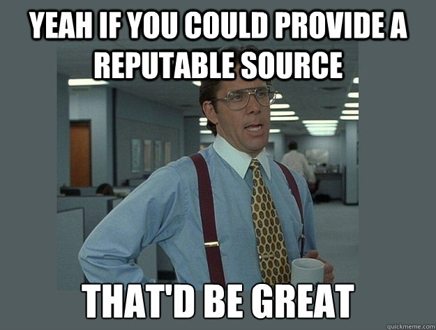 Yeah if you could provide a reputable source That'd be great - Yeah if you could provide a reputable source That'd be great  Office Space Lumbergh