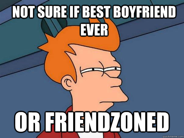 Not sure if best boyfriend ever  Or friendzoned  Futurama Fry