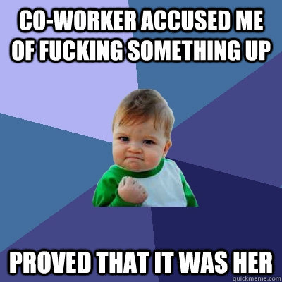 Co-worker accused me of fucking something up proved that it was her - Co-worker accused me of fucking something up proved that it was her  Success Kid