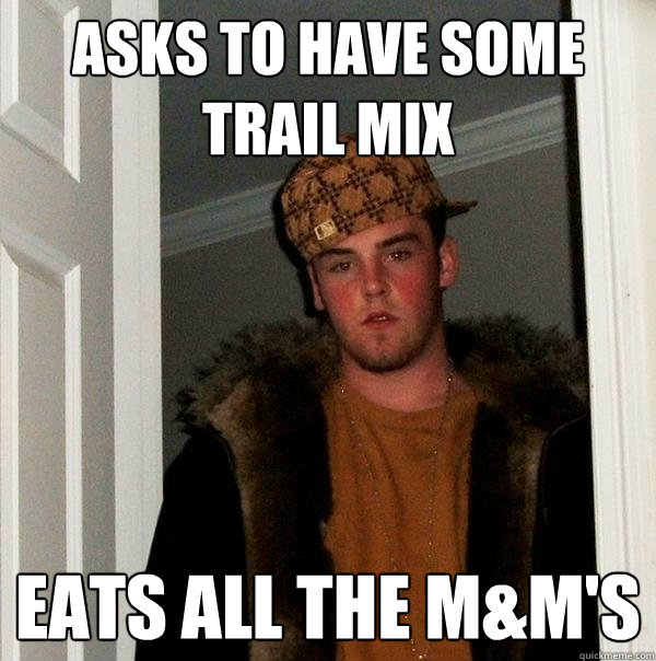 Asks to have some trail mix eats all the m&m's  Scumbag Steve