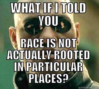 WHAT IF I TOLD YOU RACE IS NOT ACTUALLY ROOTED IN PARTICULAR PLACES? Matrix Morpheus