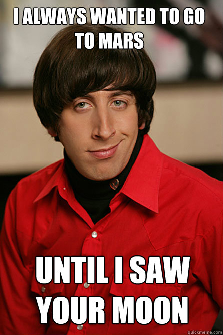 I always wanted to go to mars Until I saw your moon - I always wanted to go to mars Until I saw your moon  Pickup Line Scientist