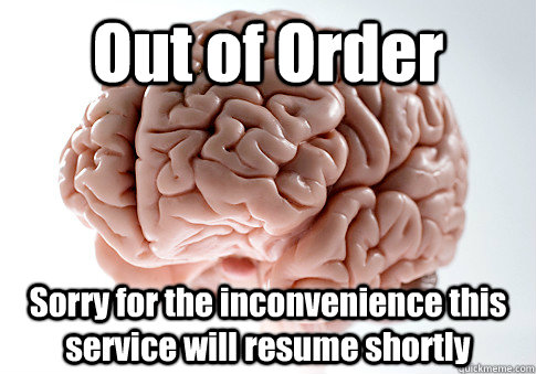 Out of Order Sorry for the inconvenience this service will resume shortly   - Out of Order Sorry for the inconvenience this service will resume shortly    Scumbag Brain