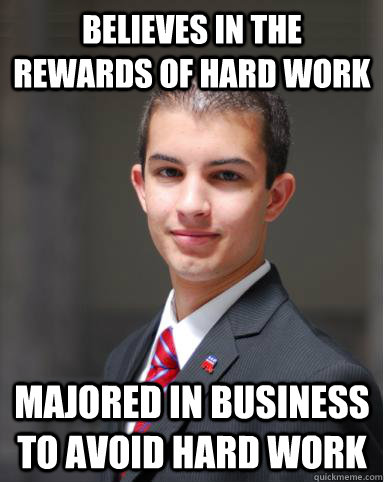 Believes in the rewards of hard work Majored in business to avoid hard work  College Conservative