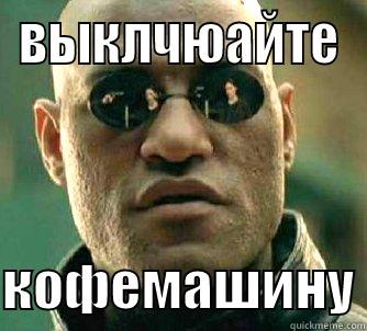 ВЫКЛЧЮАЙТЕ  КОФЕМАШИНУ Matrix Morpheus