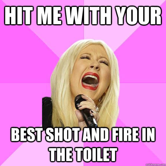 hit me with your best shot and fire in the toilet  Wrong Lyrics Christina