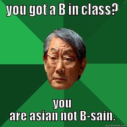 YOU GOT A B IN CLASS? YOU ARE ASIAN NOT B-SAIN. High Expectations Asian Father