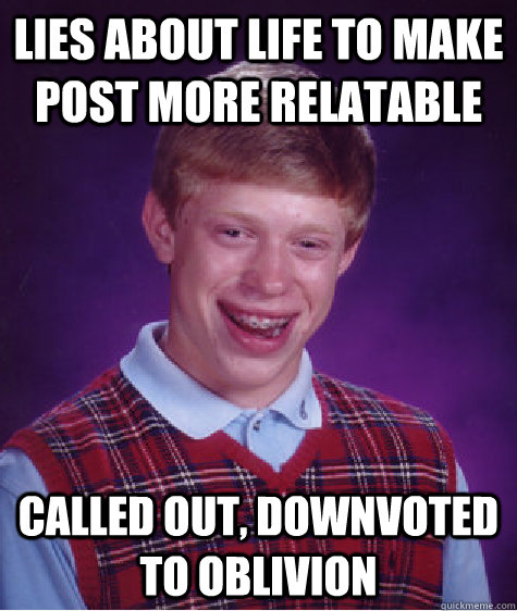 Lies about life to make post more relatable Called out, downvoted to oblivion  Bad Luck Brian