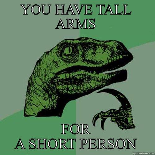 YOU HAVE TALL ARMS FOR A SHORT PERSON Philosoraptor