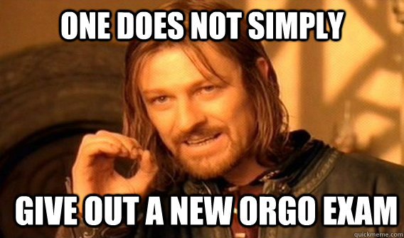 ONE DOES NOT SIMPLY give out a new orgo exam - ONE DOES NOT SIMPLY give out a new orgo exam  ONE DOES NOT SIMPLY GET SOME TEA