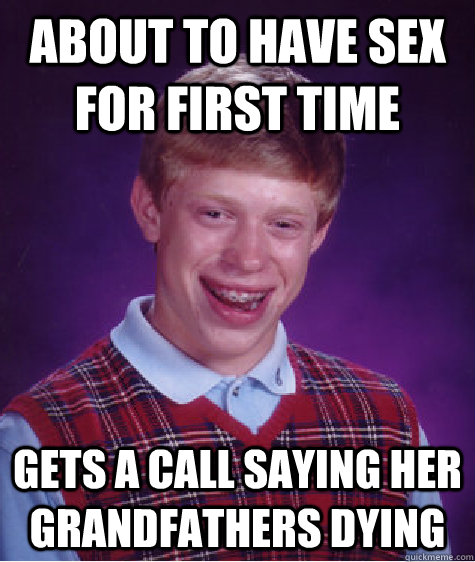 About to have sex for first time gets a call saying her grandfathers dying  Bad Luck Brian