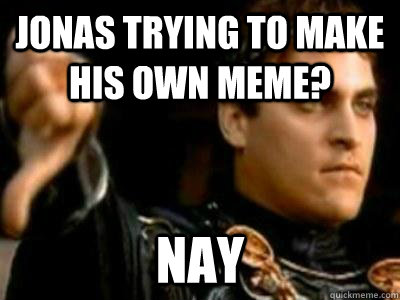 Jonas trying to make his own meme? Nay  Downvoting Roman