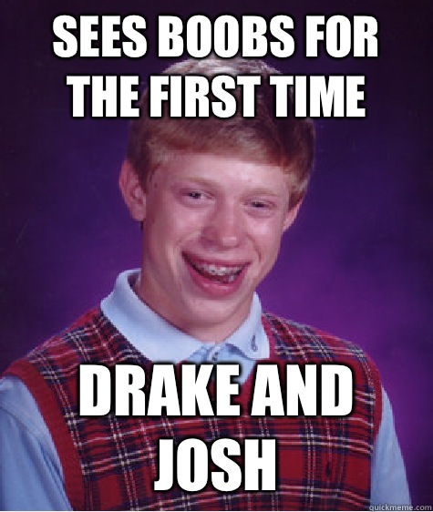 Sees Boobs for the first time Drake and Josh  Bad Luck Brian