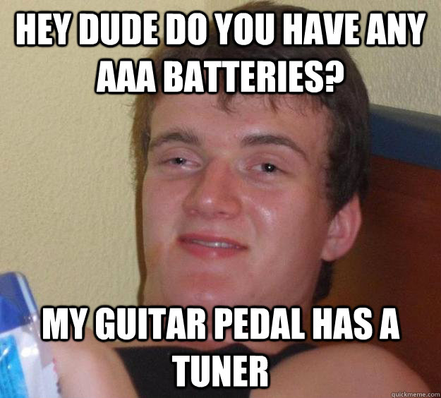 Hey dude do you have any aaa batteries? my guitar pedal has a tuner - Hey dude do you have any aaa batteries? my guitar pedal has a tuner  10 Guy