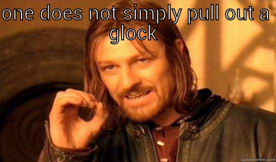 glock  - ONE DOES NOT SIMPLY PULL OUT A GLOCK   Boromir