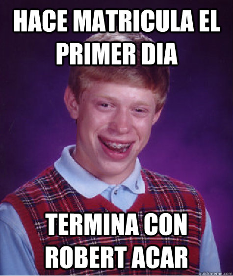 Hace matricula el primer dia Termina con robert acar  Unlucky Brian