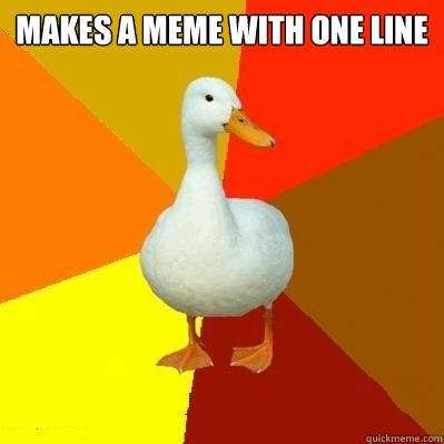 makes a meme with one line  Tech Impaired Duck