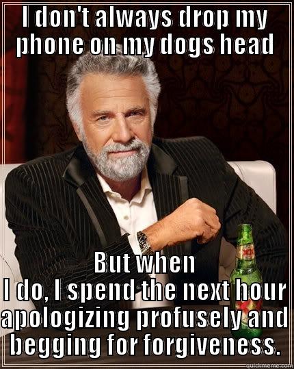 A day in Ashleys life. - I DON'T ALWAYS DROP MY PHONE ON MY DOGS HEAD BUT WHEN I DO, I SPEND THE NEXT HOUR APOLOGIZING PROFUSELY AND BEGGING FOR FORGIVENESS. The Most Interesting Man In The World