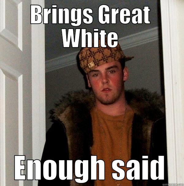 BRINGS GREAT WHITE ENOUGH SAID Scumbag Steve