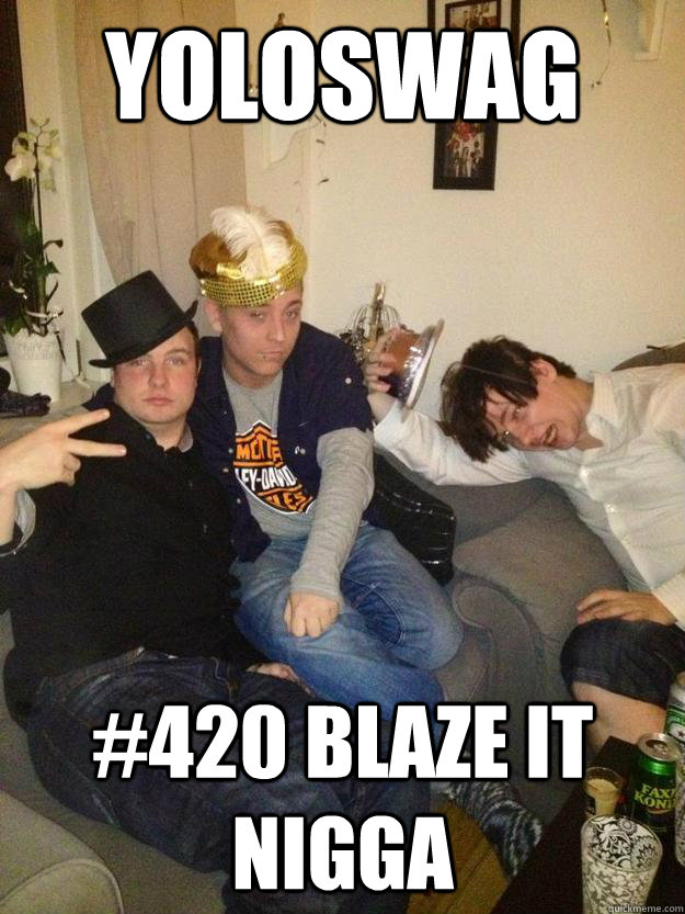 Yoloswag #420 blaze it nigga  