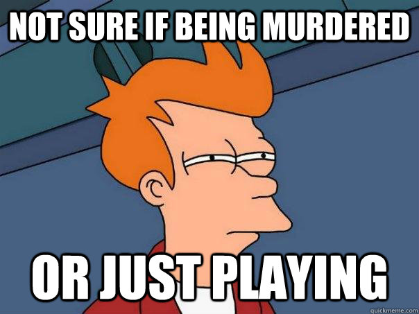 Not sure if being murdered or just playing  Futurama Fry