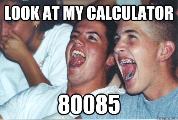 look at my calculator  80085  - look at my calculator  80085   Immature High Schoolers