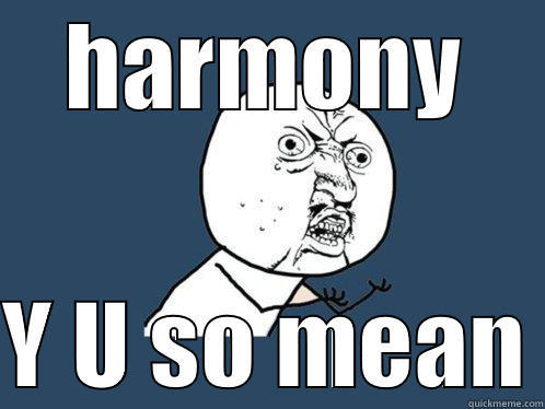 HARMONY  Y U SO MEAN Y U No