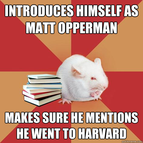 Introduces himself as Matt Opperman Makes sure he mentions he went to harvard - Introduces himself as Matt Opperman Makes sure he mentions he went to harvard  Science Major Mouse