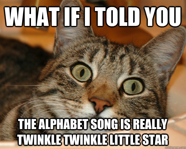 What if i told you the alphabet song is really twinkle twinkle little star - What if i told you the alphabet song is really twinkle twinkle little star  Good Advice