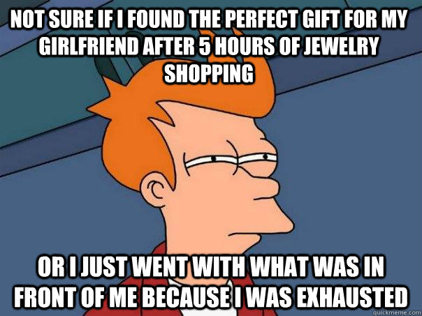 Not sure if I found the perfect gift for my girlfriend after 5 hours of jewelry shopping Or I just went with what was in front of me because i was exhausted - Not sure if I found the perfect gift for my girlfriend after 5 hours of jewelry shopping Or I just went with what was in front of me because i was exhausted  Futurama Fry