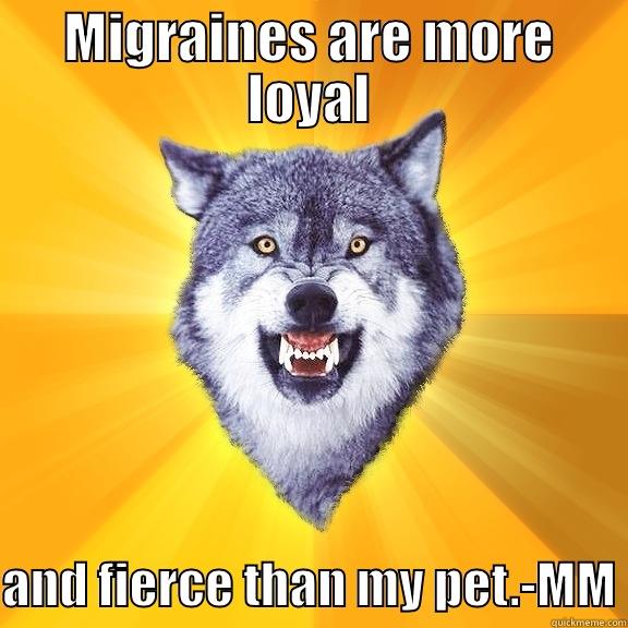 MIGRAINES ARE MORE LOYAL  AND FIERCE THAN MY PET.-MM Courage Wolf