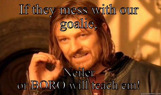 IF THEY MESS WITH OUR GOALIE, NEILER OR BORO WILL TEACH EM! Boromir