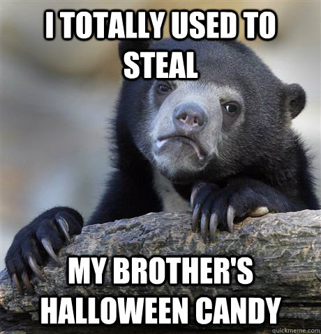 I totally used to steal My brother's Halloween candy  Confession Bear